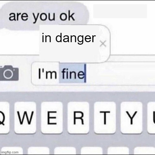 not funny. | in danger | image tagged in im fine | made w/ Imgflip meme maker