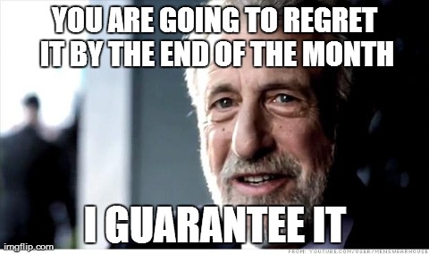 I Guarantee It Meme | YOU ARE GOING TO REGRET IT BY THE END OF THE MONTH I GUARANTEE IT | image tagged in memes,i guarantee it,AdviceAnimals | made w/ Imgflip meme maker