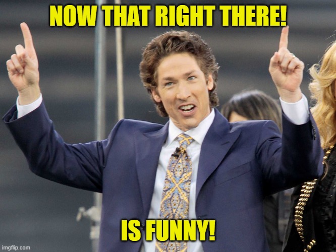 Joel Olsteen | NOW THAT RIGHT THERE! IS FUNNY! | image tagged in joel olsteen | made w/ Imgflip meme maker