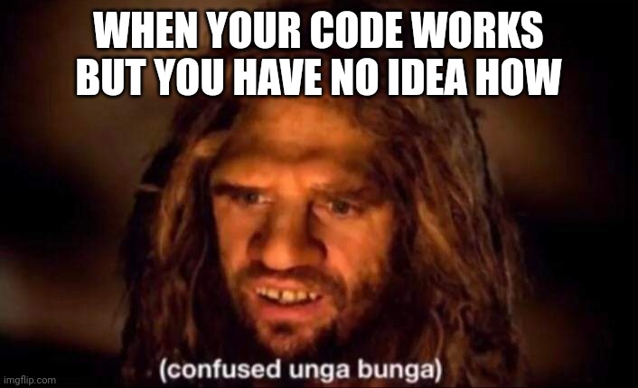 cool code | WHEN YOUR CODE WORKS BUT YOU HAVE NO IDEA HOW | image tagged in confused unga bunga,coding | made w/ Imgflip meme maker