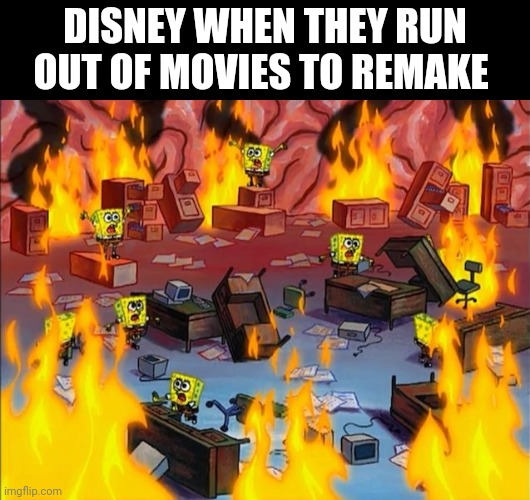 Disney when there out of of movies to remake | DISNEY WHEN THEY RUN OUT OF MOVIES TO REMAKE | image tagged in spongebob fire,facts,lol is u ded | made w/ Imgflip meme maker