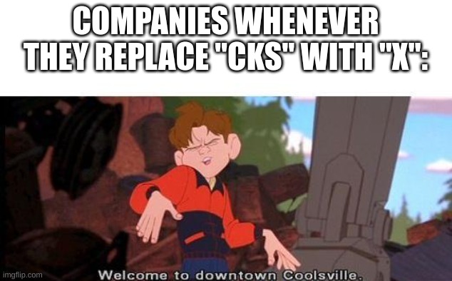 I mean, I am right no? | COMPANIES WHENEVER THEY REPLACE "CKS" WITH "X": | image tagged in welcome to downtown coolsville,company,xd,fresh memes,memes,true | made w/ Imgflip meme maker