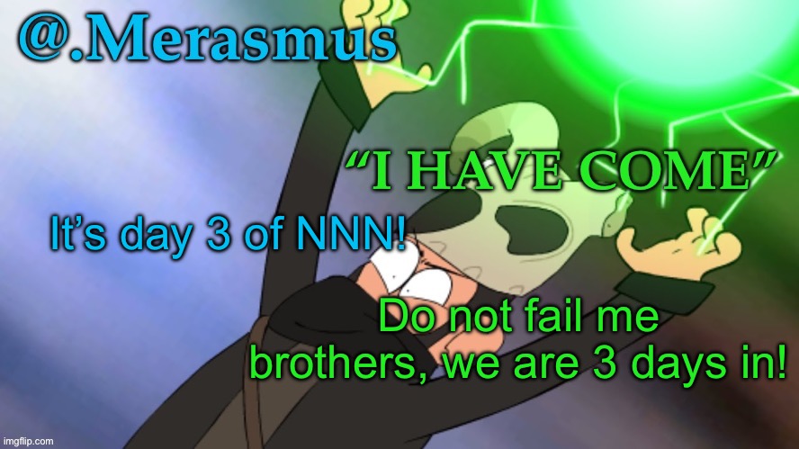 Merasmus’s template of DOOM | It’s day 3 of NNN! Do not fail me brothers, we are 3 days in! | image tagged in merasmus s template of doom | made w/ Imgflip meme maker