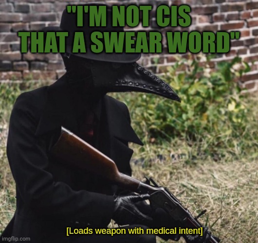 Yeah | "I'M NOT CIS THAT A SWEAR WORD" | image tagged in loads weapon with medical intent | made w/ Imgflip meme maker