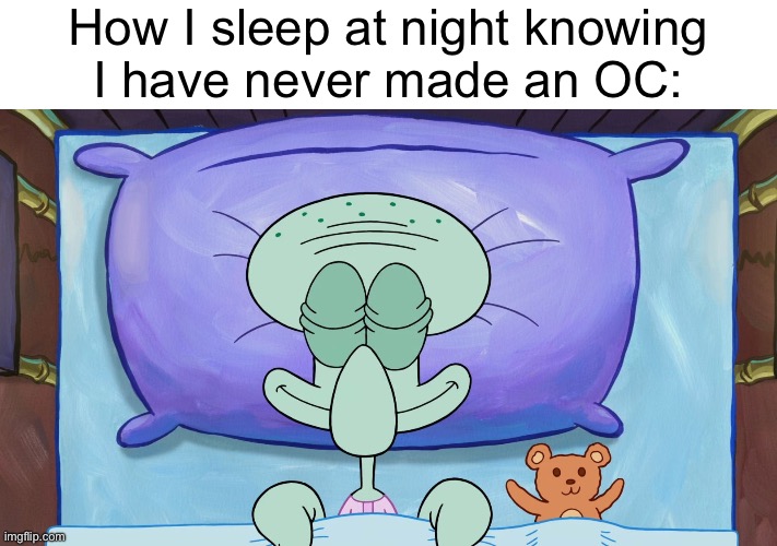 squidward sleeping peacefully | How I sleep at night knowing
I have never made an OC: | image tagged in squidward sleeping peacefully | made w/ Imgflip meme maker