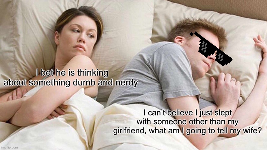 Other Women | I bet he is thinking about something dumb and nerdy; I can’t believe I just slept with someone other than my girlfriend, what am I going to tell my wife? | image tagged in memes,i bet he's thinking about other women,cheating,jokes,funny,funny memes | made w/ Imgflip meme maker