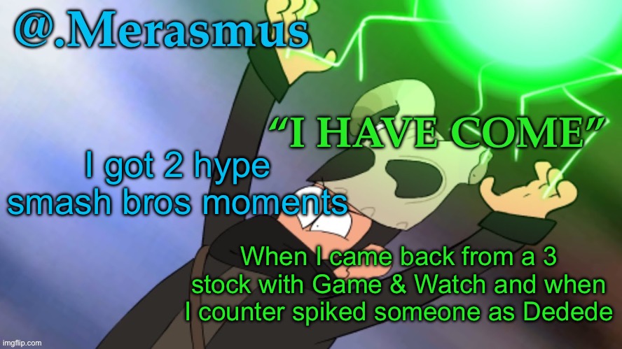 Merasmus’s template of DOOM | I got 2 hype smash bros moments; When I came back from a 3 stock with Game & Watch and when I counter spiked someone as Dedede | image tagged in merasmus s template of doom | made w/ Imgflip meme maker