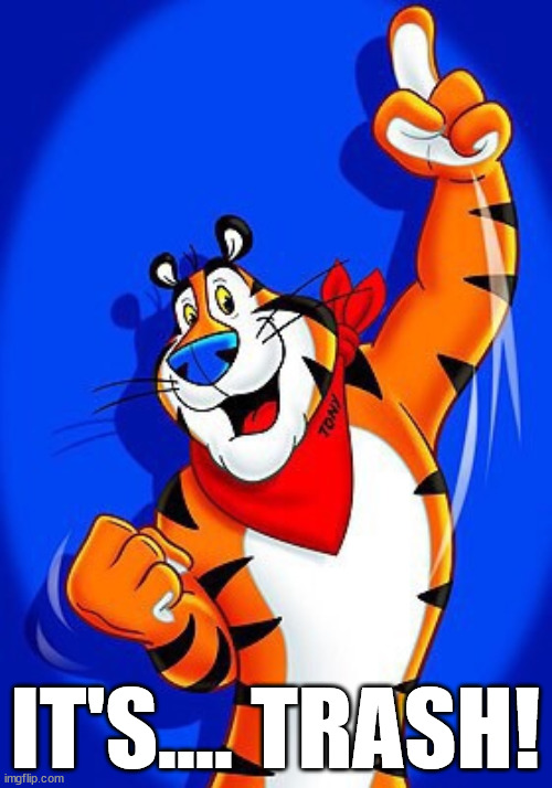 Tony the tiger | IT'S.... TRASH! | image tagged in tony the tiger | made w/ Imgflip meme maker