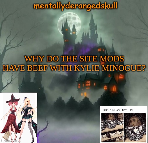 WHY DO THE SITE MODS HAVE BEEF WITH KYLIE MINOGUE? | image tagged in mentallyderangedskull | made w/ Imgflip meme maker