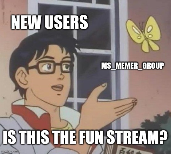 Is This A Pigeon Meme | NEW USERS; MS_MEMER_GROUP; IS THIS THE FUN STREAM? | image tagged in memes,is this a pigeon | made w/ Imgflip meme maker