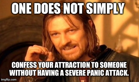 One Does Not Simply | ONE DOES NOT SIMPLY  CONFESS YOUR ATTRACTION TO SOMEONE WITHOUT HAVING A SEVERE PANIC ATTACK. | image tagged in memes,one does not simply,AdviceAnimals | made w/ Imgflip meme maker
