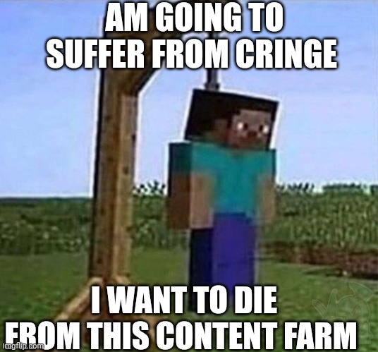 hang myself | AM GOING TO SUFFER FROM CRINGE I WANT TO DIE FROM THIS CONTENT FARM | image tagged in hang myself | made w/ Imgflip meme maker