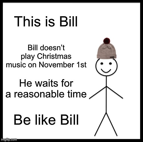 **Ahem** all my friends | This is Bill; Bill doesn’t play Christmas music on November 1st; He waits for a reasonable time; Be like Bill | image tagged in memes,be like bill,halloween,christmas | made w/ Imgflip meme maker