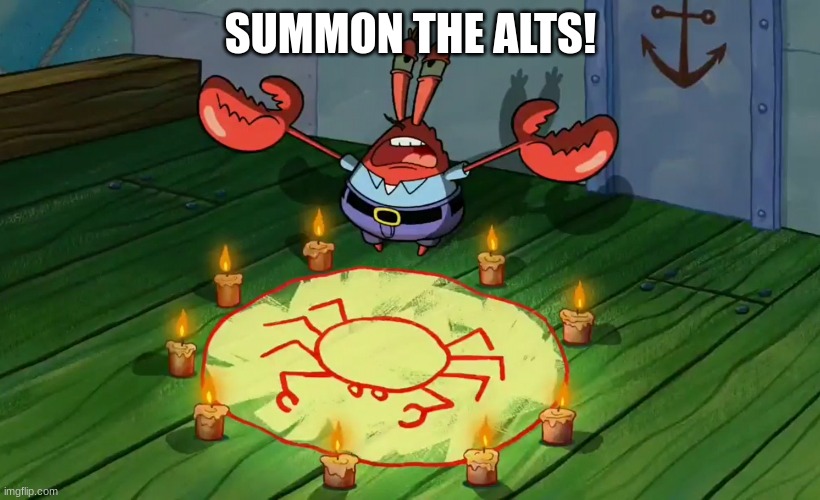 mr crabs summons pray circle | SUMMON THE ALTS! | image tagged in mr crabs summons pray circle | made w/ Imgflip meme maker