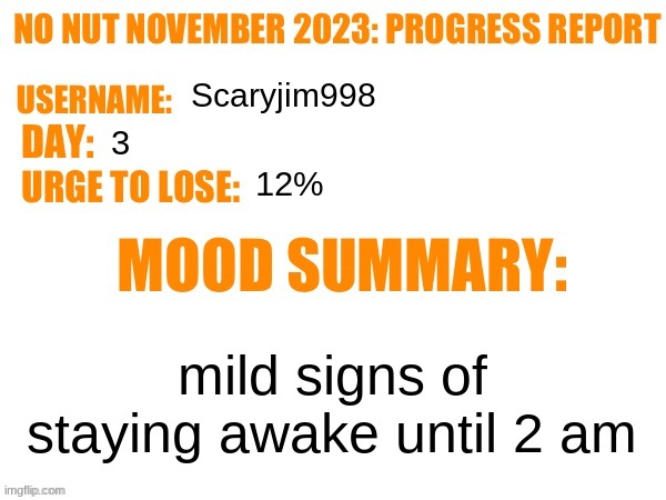 No Nut November 2023 Progress Report | Scaryjim998; 3; 12%; mild signs of staying awake until 2 am | image tagged in no nut november 2023 progress report | made w/ Imgflip meme maker