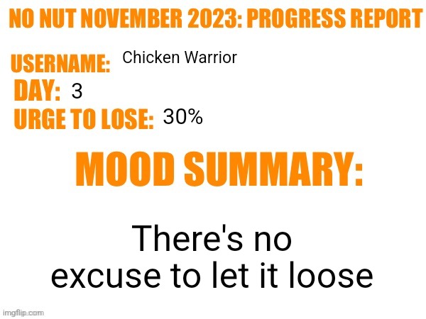 No Nut November 2023 Progress Report | Chicken Warrior; 3; 30%; There's no excuse to let it loose | image tagged in no nut november 2023 progress report | made w/ Imgflip meme maker