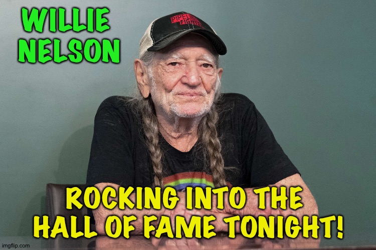 Long Overdue | WILLIE 
NELSON; ROCKING INTO THE 
HALL OF FAME TONIGHT! | image tagged in willie nelson | made w/ Imgflip meme maker