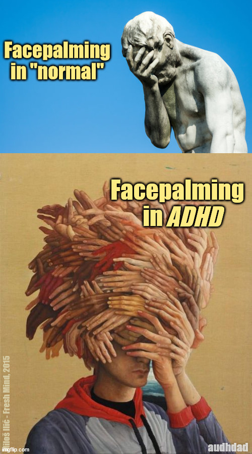 Facepalming in ADHD | Facepalming in "normal"; Facepalming in; ADHD; Miloš Ilić - Fresh Mind, 2015; audhdad | image tagged in fresh mind,adhd,audhd,facepalm,facepalming,normal | made w/ Imgflip meme maker