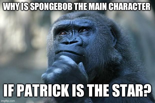 Random Deep Thought | WHY IS SPONGEBOB THE MAIN CHARACTER; IF PATRICK IS THE STAR? | image tagged in deep thoughts,shower thoughts,dark,dark humor,death,thoughts | made w/ Imgflip meme maker