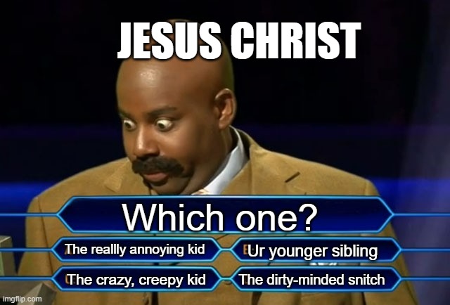Who would you choose? | JESUS CHRIST; Which one? The reallly annoying kid; Ur younger sibling; The dirty-minded snitch; The crazy, creepy kid | image tagged in who wants to be a millionaire | made w/ Imgflip meme maker