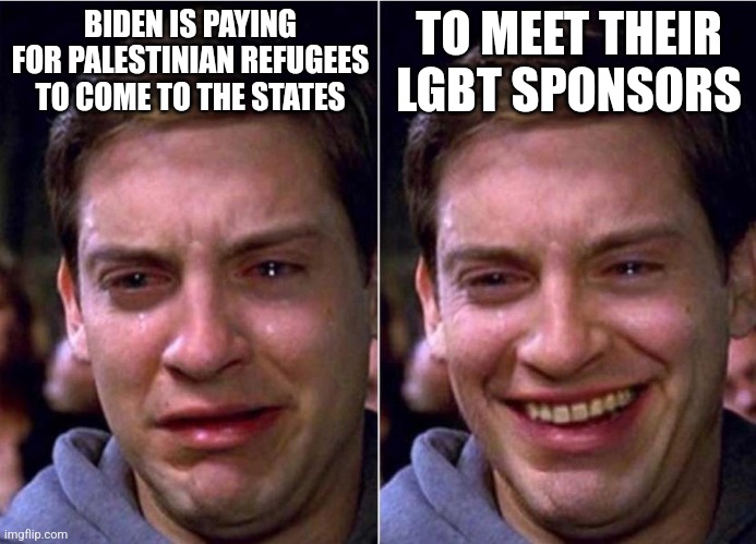 Peter Parker Sad Cry Happy cry | BIDEN IS PAYING FOR PALESTINIAN REFUGEES TO COME TO THE STATES; TO MEET THEIR LGBT SPONSORS | image tagged in peter parker sad cry happy cry | made w/ Imgflip meme maker