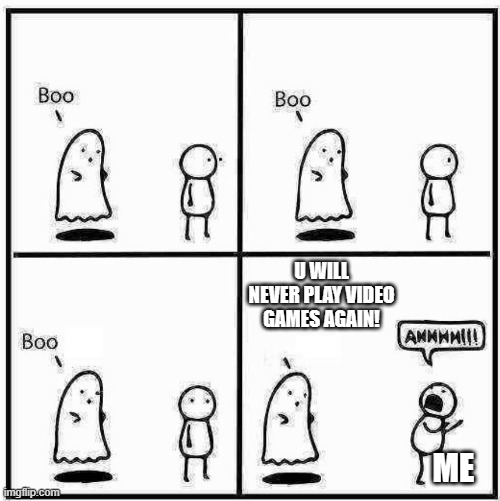 0_0 | U WILL NEVER PLAY VIDEO GAMES AGAIN! ME | image tagged in ghost boo | made w/ Imgflip meme maker