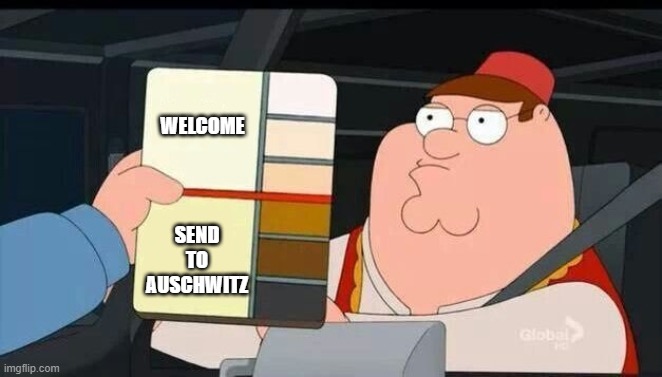 Peter Griffin skin color chart race terrorist blank | WELCOME; SEND TO AUSCHWITZ | image tagged in peter griffin skin color chart race terrorist blank | made w/ Imgflip meme maker