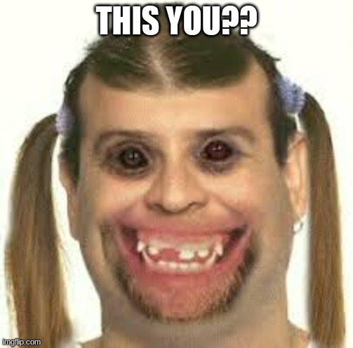ugly person | THIS YOU?? | image tagged in ugly person | made w/ Imgflip meme maker
