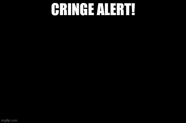 CRINGE ALERT! | image tagged in cringe | made w/ Imgflip meme maker