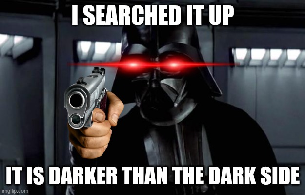 Darth Vader | I SEARCHED IT UP IT IS DARKER THAN THE DARK SIDE | image tagged in darth vader | made w/ Imgflip meme maker