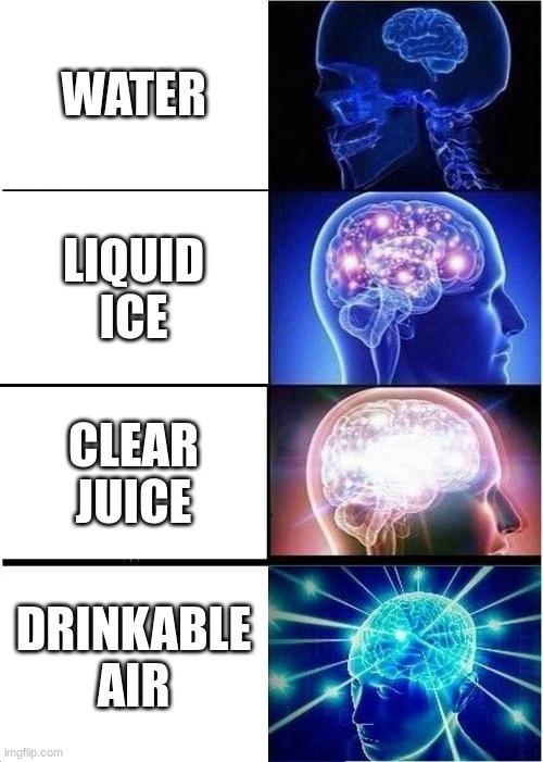 im at school pls come help me | WATER; LIQUID ICE; CLEAR JUICE; DRINKABLE AIR | image tagged in memes,expanding brain | made w/ Imgflip meme maker