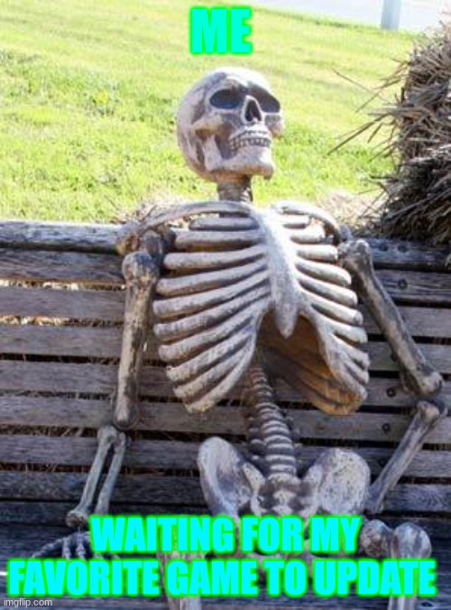 Waiting Skeleton | ME; WAITING FOR MY FAVORITE GAME TO UPDATE | image tagged in memes,waiting skeleton | made w/ Imgflip meme maker