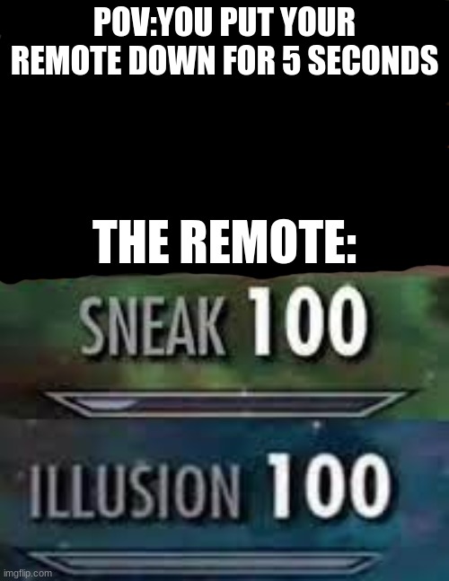 fr | POV:YOU PUT YOUR REMOTE DOWN FOR 5 SECONDS; THE REMOTE: | image tagged in memes,sneak 100,illusion 100 | made w/ Imgflip meme maker