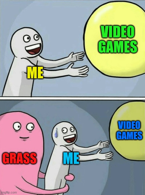 Running Away Balloon Meme | VIDEO GAMES; ME; VIDEO GAMES; GRASS; ME | image tagged in memes,running away balloon | made w/ Imgflip meme maker