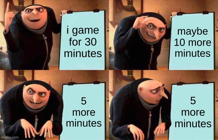 Gru's Plan | i game for 30 minutes; maybe 10 more minutes; 5 more minutes; 5 more minutes | image tagged in memes,gru's plan | made w/ Imgflip meme maker