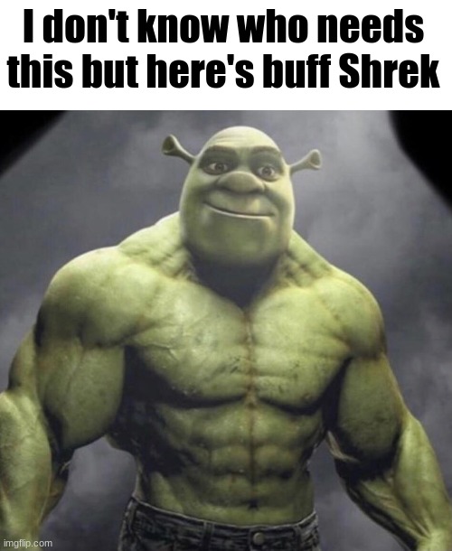 Shrek | I don't know who needs this but here's buff Shrek | image tagged in buff shrek | made w/ Imgflip meme maker