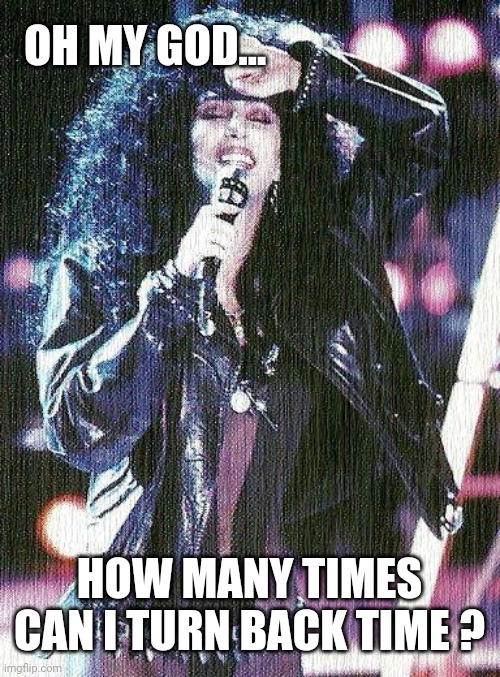 Turn Back Time | OH MY GOD... HOW MANY TIMES CAN I TURN BACK TIME ? | image tagged in turn back time,cher turn back time,cher memes,fall back,time change memes,age memes | made w/ Imgflip meme maker