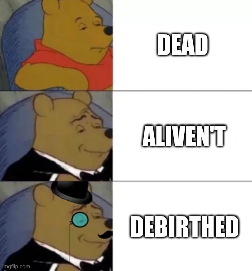 Fancy pooh | DEAD; ALIVEN'T; DEBIRTHED | image tagged in fancy pooh | made w/ Imgflip meme maker