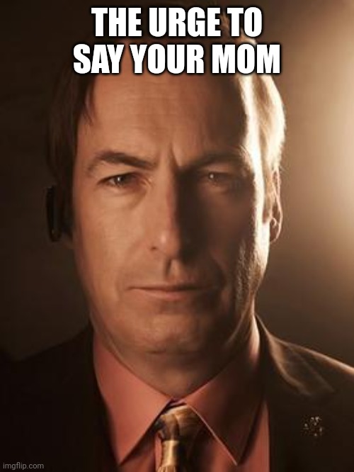 Saul Goodman | THE URGE TO SAY YOUR MOM | image tagged in saul goodman | made w/ Imgflip meme maker