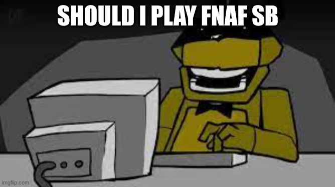 me spreading misinfromation | SHOULD I PLAY FNAF SB | image tagged in me spreading misinfromation | made w/ Imgflip meme maker