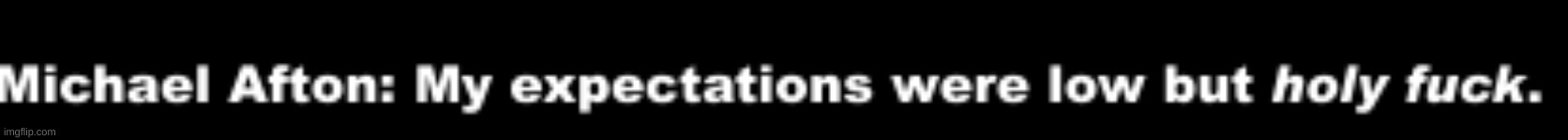 new template | image tagged in michael afton my expectations were low | made w/ Imgflip meme maker