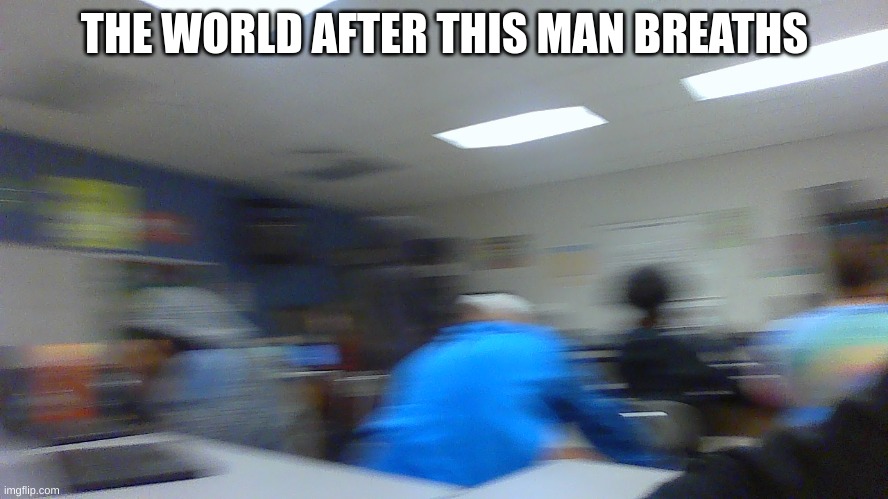 eman | THE WORLD AFTER THIS MAN BREATHS | image tagged in eman,help,scared | made w/ Imgflip meme maker