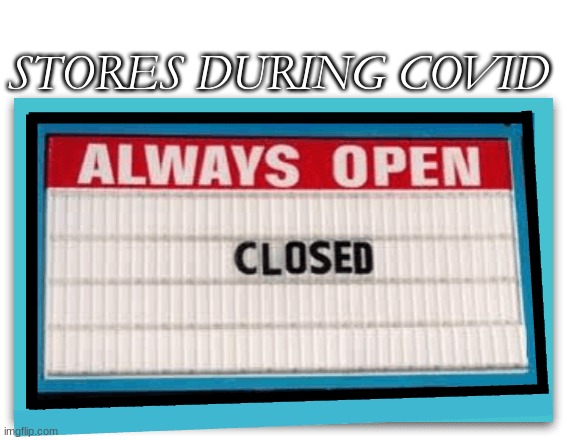 always open sign | STORES DURING COVID | image tagged in always open sign | made w/ Imgflip meme maker