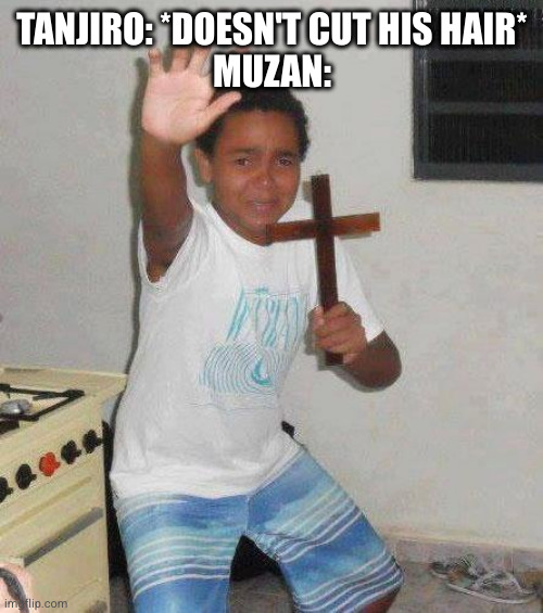 kid with cross | TANJIRO: *DOESN'T CUT HIS HAIR*
MUZAN: | image tagged in kid with cross,demon slayer,tanjiro | made w/ Imgflip meme maker