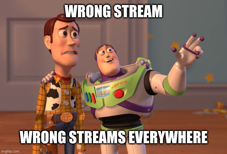 X, X Everywhere Meme | WRONG STREAM WRONG STREAMS EVERYWHERE | image tagged in memes,x x everywhere | made w/ Imgflip meme maker