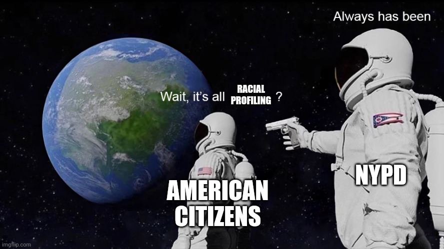 Racial profiling NYPD | RACIAL PROFILING; NYPD; AMERICAN CITIZENS | image tagged in wait its all | made w/ Imgflip meme maker