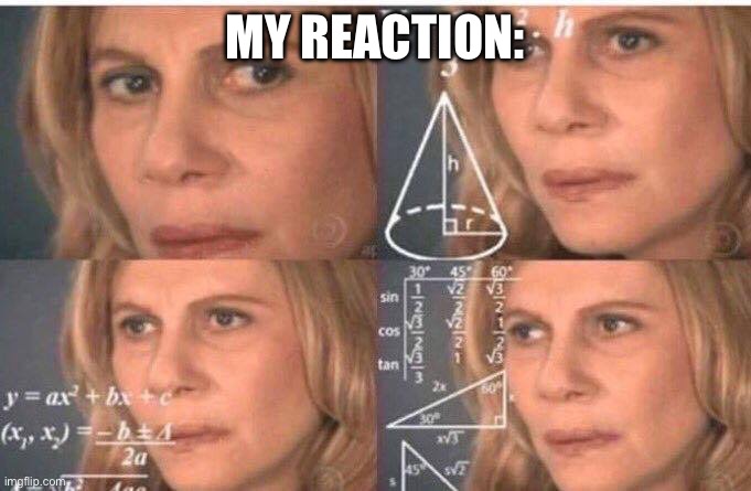 Math lady/Confused lady | MY REACTION: | image tagged in math lady/confused lady | made w/ Imgflip meme maker