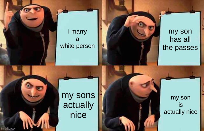 Gru's Plan Meme | i marry a white person; my son has all the passes; my sons actually nice; my son is actually nice | image tagged in memes,gru's plan | made w/ Imgflip meme maker