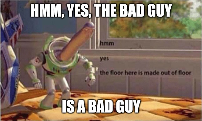 Bad guy | HMM, YES, THE BAD GUY; IS A BAD GUY | image tagged in hmm yes the floor here is made out of floor | made w/ Imgflip meme maker