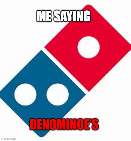 When you say something, but it comes out really wrong :( | ME SAYING; DENOMINOE'S | image tagged in domino's,misspelled,stupid signs | made w/ Imgflip meme maker